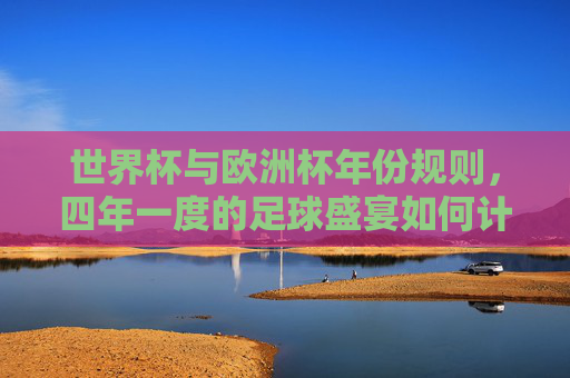 世界杯与欧洲杯年份规则,四年一度的足球盛宴如何计时?四年一度的足球盛宴,世界杯与欧洲杯年份规则 世界杯与欧洲杯年份规则,四年一度的足球盛宴如何计时?四年一度的足球盛宴,世界杯与欧洲杯年份规则