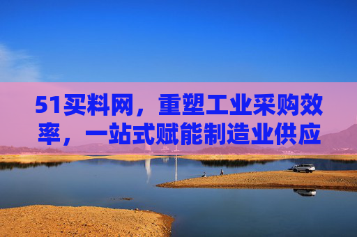 51买料网,重塑工业采购效率,一站式赋能制造业供应链升级,51买料网,重塑工业采购效率,一站式赋能制造业供应链升级 51买料网,重塑工业采购效率,一站式赋能制造业供应链升级,51买料网,重塑工业采购效率,一站式赋能制造业供应链升级