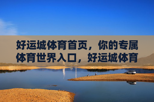 好运城体育首页,你的专属体育世界入口,好运城体育,你的专属体育世界入口 好运城体育首页,你的专属体育世界入口,好运城体育,你的专属体育世界入口