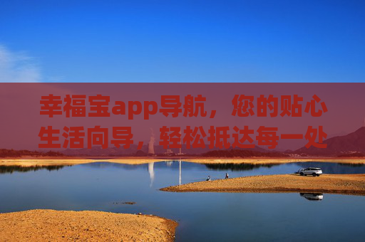 幸福宝app导航,您的贴心生活向导,轻松抵达每一处幸福目的地,幸福宝导航,贴心生活向导,轻松抵达幸福 幸福宝app导航,您的贴心生活向导,轻松抵达每一处幸福目的地,幸福宝导航,贴心生活向导,轻松抵达幸福