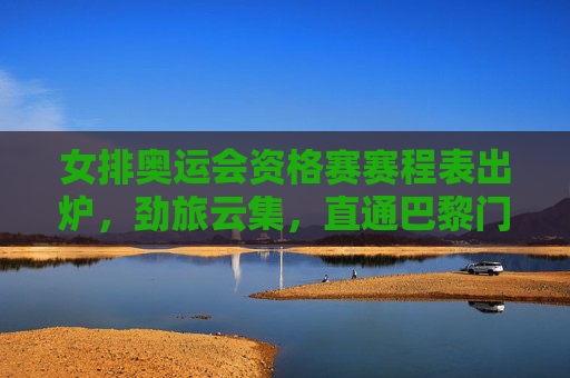 女排奥运会资格赛赛程表出炉,劲旅云集,直通巴黎门票争夺战即将打响,女排奥运资格赛赛程出炉 劲云集直通巴黎门票争夺战打响 女排奥运会资格赛赛程表出炉,劲旅云集,直通巴黎门票争夺战即将打响,女排奥运资格赛赛程出炉 劲云集直通巴黎门票争夺战打响