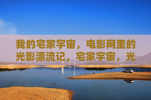 我的宅家宇宙,电影网里的光影漂流记,宅家宇宙,光影漂流记 我的宅家宇宙,电影网里的光影漂流记,宅家宇宙,光影漂流记