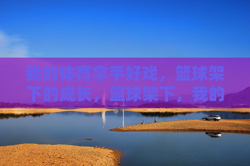 我的体育拿手好戏,篮球架下的成长,篮球架下,我的成长篮图 我的体育拿手好戏,篮球架下的成长,篮球架下,我的成长篮图