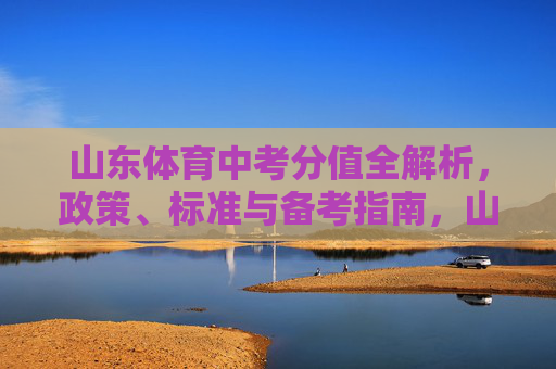 山东体育中考分值全解析,政策、标准与备考指南,山东体育中考分值全解析,政策、标准与备考指南 山东体育中考分值全解析,政策、标准与备考指南,山东体育中考分值全解析,政策、标准与备考指南