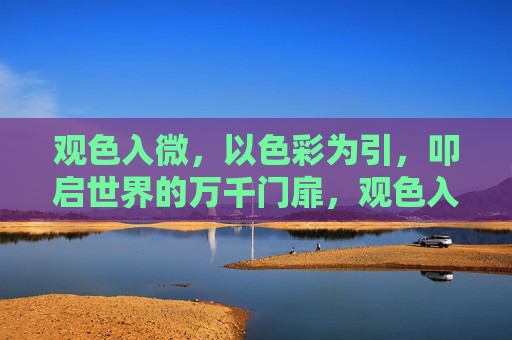观色入微,以色彩为引,叩启世界的万千门扉,观色入微,色彩引启万千门扉 观色入微,以色彩为引,叩启世界的万千门扉,观色入微,色彩引启万千门扉