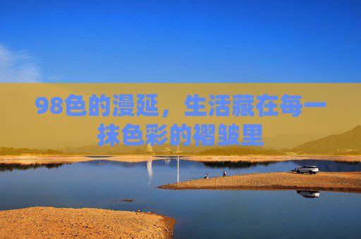 98色的漫延，生活藏在每一抹色彩的褶皱里