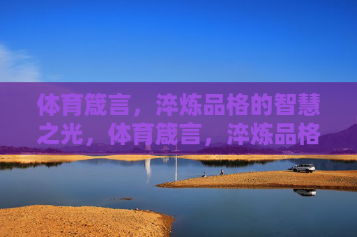 体育箴言,淬炼品格的智慧之光,体育箴言,淬炼品格的智慧之光 体育箴言,淬炼品格的智慧之光,体育箴言,淬炼品格的智慧之光