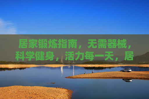 居家锻炼指南,无需器械,科学健身,活力每一天,居家无器械科学健身,活力每一天 居家锻炼指南,无需器械,科学健身,活力每一天,居家无器械科学健身,活力每一天