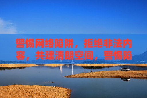 警惕网络陷阱,拒绝非法内容,共建清朗空间,警惕陷阱拒非法,共建清朗空间 警惕网络陷阱,拒绝非法内容,共建清朗空间,警惕陷阱拒非法,共建清朗空间