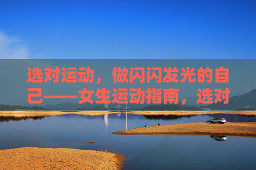 选对运动，做闪闪发光的自己——女生运动指南，选对运动，做闪闪发光的自己