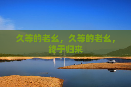 久等的老幺，久等的老幺，终于归来