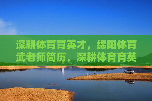 深耕体育育英才,绵阳体育武老师简历,深耕体育育英才,绵阳体育武老师简历 深耕体育育英才,绵阳体育武老师简历,深耕体育育英才,绵阳体育武老师简历