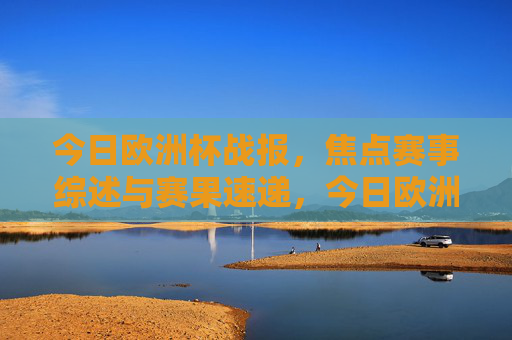 今日欧洲杯战报,焦点赛事综述与赛果速递,今日欧洲杯战报,焦点赛事综述与赛果速递 今日欧洲杯战报,焦点赛事综述与赛果速递,今日欧洲杯战报,焦点赛事综述与赛果速递