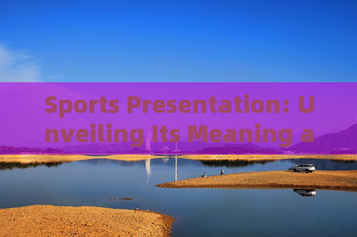 Sports Presentation: Unveiling Its Meaning and Significance in English Context,Sports Presentation in English Context: Meaning and Significance Sports Presentation: Unveiling Its Meaning and Significance in English Context,Sports Presentation in English Context: Meaning and Significance