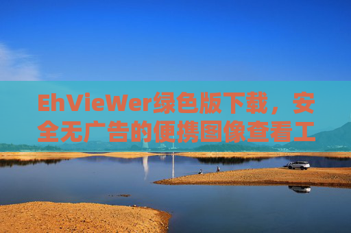 EhVieWer绿色版下载，安全无广告的便携图像查看工具，EhVieWr绿色版，安全无广告的便携图像查看工具