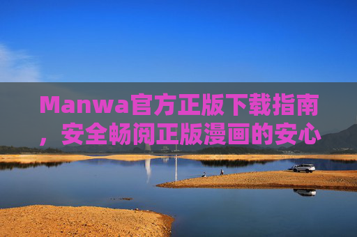 Manwa官方正版下载指南,安全畅阅正版漫画的安心之选,Manwa官方正版下载指南,安全畅阅漫画的安心之选 Manwa官方正版下载指南,安全畅阅正版漫画的安心之选,Manwa官方正版下载指南,安全畅阅漫画的安心之选