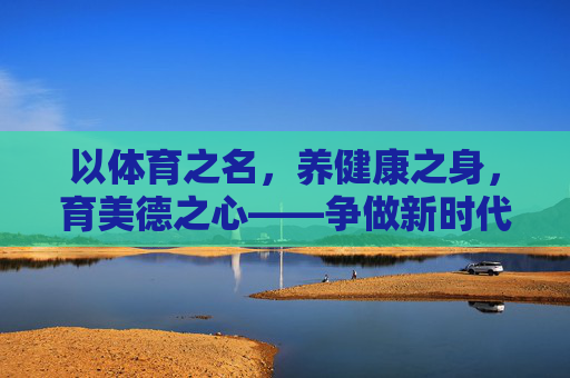 以体育之名,养健康之身,育美德之心——争做新时代好少年,体育育德强身 争做新时代好少年 以体育之名,养健康之身,育美德之心——争做新时代好少年,体育育德强身 争做新时代好少年
