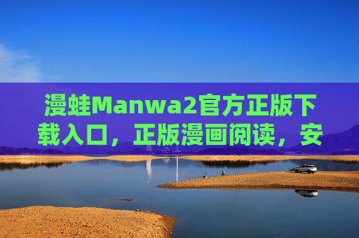 漫蛙Manwa2官方正版下载入口,正版漫画阅读,安全又便捷 漫蛙Manwa2官方正版下载入口,正版漫画阅读,安全又便捷