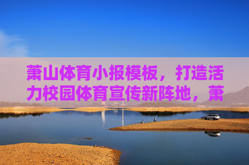 萧山体育小报模板，打造活力校园体育宣传新阵地，萧山体育小报模板，打造活力校园体育宣传新阵地