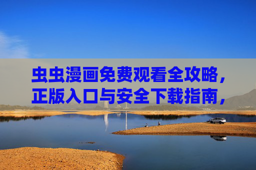 虫虫漫画免费观看全攻略,正版入口与安全下载指南,虫虫漫画免费观看全攻略,正版入口与安全下载指南 虫虫漫画免费观看全攻略,正版入口与安全下载指南,虫虫漫画免费观看全攻略,正版入口与安全下载指南