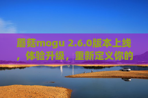 蘑菇mogu 2.6.0版本上线,体验升级,重新定义你的生活灵感空间 蘑菇mogu 2.6.0版本上线,体验升级,重新定义你的生活灵感空间
