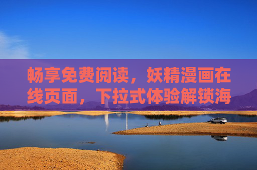 畅享免费阅读,妖精漫画在线页面,下拉式体验解锁海量漫乐趣味,畅享妖精漫画免费阅读,下拉解锁海量漫乐趣味 畅享免费阅读,妖精漫画在线页面,下拉式体验解锁海量漫乐趣味,畅享妖精漫画免费阅读,下拉解锁海量漫乐趣味