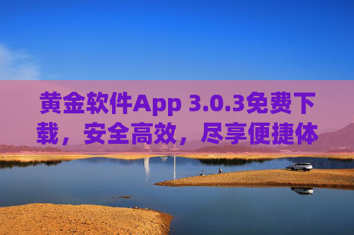 黄金软件App 3.0.3免费下载,安全高效,尽享便捷体验,黄金软件App 3.0.3免费下载,安全高效,尽享便捷体验 黄金软件App 3.0.3免费下载,安全高效,尽享便捷体验,黄金软件App 3.0.3免费下载,安全高效,尽享便捷体验