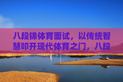 八段锦体育面试,以传统智慧叩开现代体育之门,八段锦体育面试,传统智慧叩开现代体育之门 八段锦体育面试,以传统智慧叩开现代体育之门,八段锦体育面试,传统智慧叩开现代体育之门