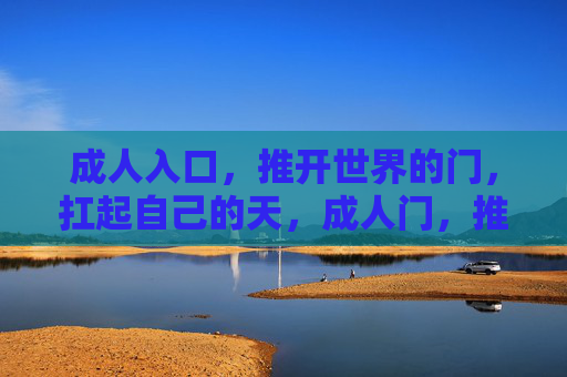 成人入口,推开世界的门,扛起自己的天,成人门,推开世界,扛起自己天 成人入口,推开世界的门,扛起自己的天,成人门,推开世界,扛起自己天