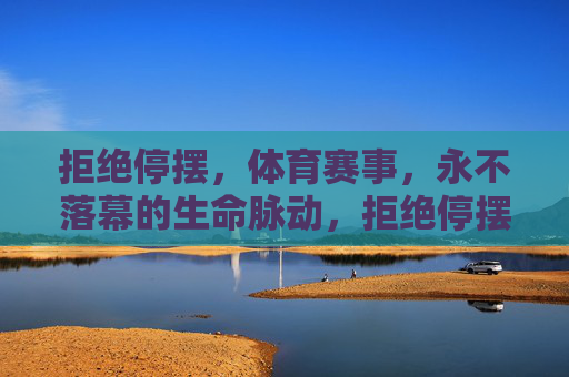 拒绝停摆，体育赛事，永不落幕的生命脉动，拒绝停摆，体育赛事的生命脉动永不落幕