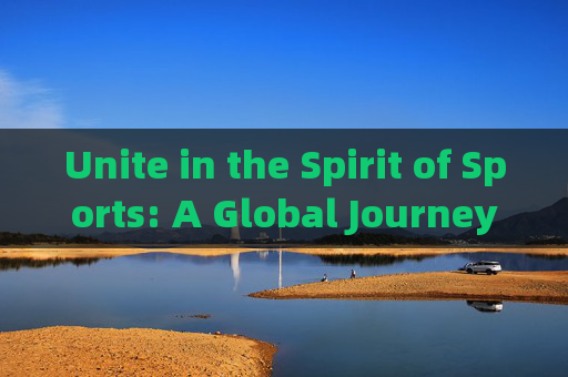 Unite in the Spirit of Sports: A Global Journey Through the Language of the Games,体育,团结的全球语言 Unite in the Spirit of Sports: A Global Journey Through the Language of the Games,体育,团结的全球语言