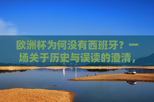 欧洲杯为何没有西班牙？一场关于历史与误读的澄清，欧洲杯为何没有西班牙？历史与误读的澄清
