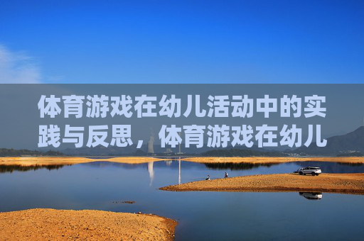 体育游戏在幼儿活动中的实践与反思，体育游戏在幼儿活动中的实践·反思