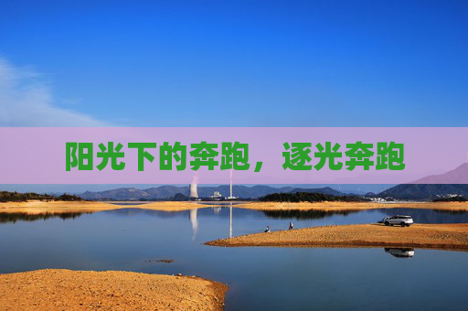 阳光下的奔跑,逐光奔跑 阳光下的奔跑,逐光奔跑