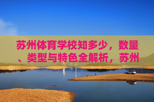 苏州体育学校知多少，数量、类型与特色全解析，苏州体育学校数量、类型与特色全解析
