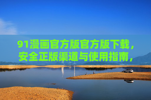 91漫画官方版官方版下载，安全正版渠道与使用指南，91漫画官方版下载，安全正版渠道及使用指南