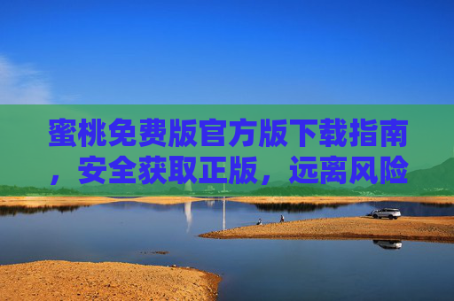 蜜桃免费版官方版下载指南,安全获取正版,远离风险陷阱,蜜桃免费版官方版下载指南,安全获取正版,远离风险陷阱 蜜桃免费版官方版下载指南,安全获取正版,远离风险陷阱,蜜桃免费版官方版下载指南,安全获取正版,远离风险陷阱