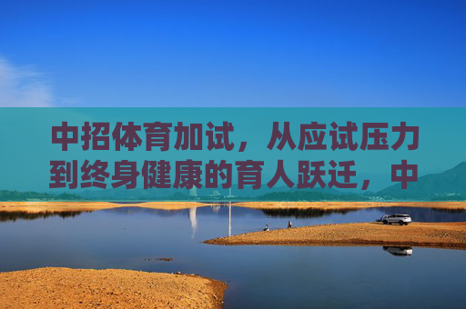 中招体育加试,从应试压力到终身健康的育人跃迁,中招体育加试,从应试压力到终身健康的育人跃迁 中招体育加试,从应试压力到终身健康的育人跃迁,中招体育加试,从应试压力到终身健康的育人跃迁