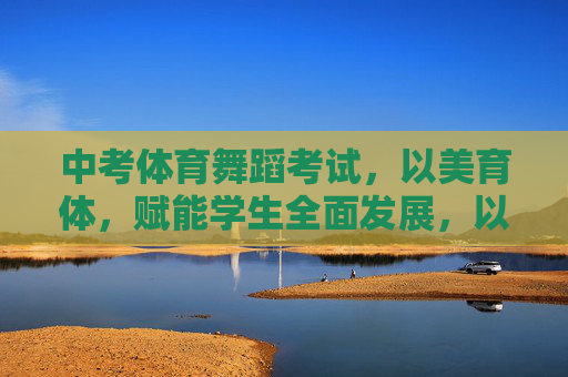 中考体育舞蹈考试,以美育体,赋能学生全面发展,以美育体,中考体育舞蹈赋能学生全面发展 中考体育舞蹈考试,以美育体,赋能学生全面发展,以美育体,中考体育舞蹈赋能学生全面发展