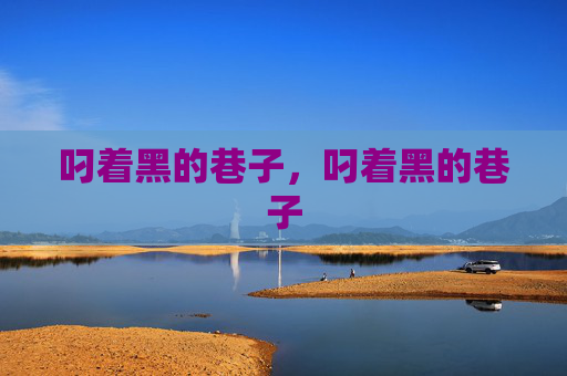 叼着黑的巷子,叼着黑的巷子 叼着黑的巷子,叼着黑的巷子