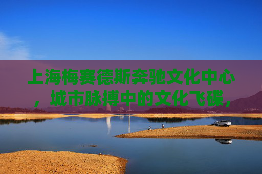 上海梅赛德斯奔驰文化中心,城市脉搏中的文化飞碟,城市脉搏中的文化飞碟 上海梅赛德斯奔驰文化中心,城市脉搏中的文化飞碟,城市脉搏中的文化飞碟