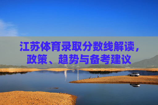 江苏体育录取分数线解读,政策、趋势与备考建议 江苏体育录取分数线解读,政策、趋势与备考建议