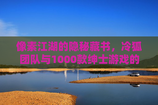 像素江湖的隐秘藏书,冷狐团队与1000款绅士游戏的移植叙事,冷狐团队与1000款绅士游戏的像素江湖移植叙事 像素江湖的隐秘藏书,冷狐团队与1000款绅士游戏的移植叙事,冷狐团队与1000款绅士游戏的像素江湖移植叙事