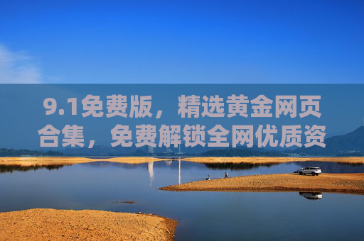 9.1免费版,精选黄金网页合集,免费解锁全网优质资源,1免费版黄金网页合集,免费解锁全网优质资源 9.1免费版,精选黄金网页合集,免费解锁全网优质资源,1免费版黄金网页合集,免费解锁全网优质资源
