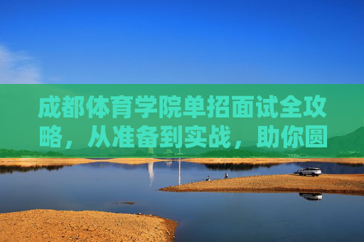 成都体育学院单招面试全攻略,从准备到实战,助你圆梦体院,成都体育学院单招面试全攻略,从准备到实战,助你圆梦体院 成都体育学院单招面试全攻略,从准备到实战,助你圆梦体院,成都体育学院单招面试全攻略,从准备到实战,助你圆梦体院