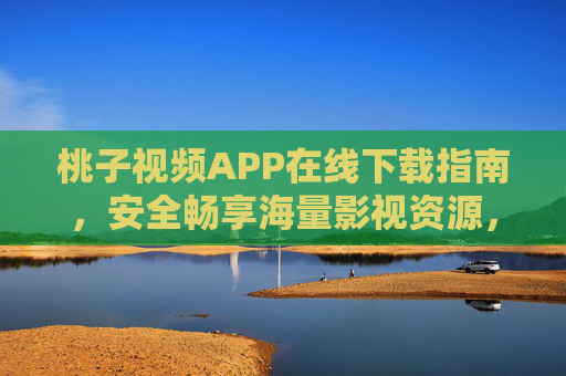 桃子视频APP在线下载指南,安全畅享海量影视资源,桃子视频APP下载指南,安全畅享海量影视资源 桃子视频APP在线下载指南,安全畅享海量影视资源,桃子视频APP下载指南,安全畅享海量影视资源
