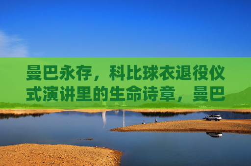 曼巴永存,科比球衣退役仪式演讲里的生命诗章,曼巴永存,科比球衣退役仪式的生命诗章 曼巴永存,科比球衣退役仪式演讲里的生命诗章,曼巴永存,科比球衣退役仪式的生命诗章