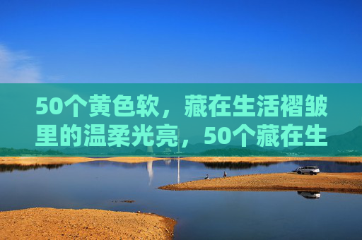 50个黄色软，藏在生活褶皱里的温柔光亮，50个藏在生活褶皱里的温柔光亮
