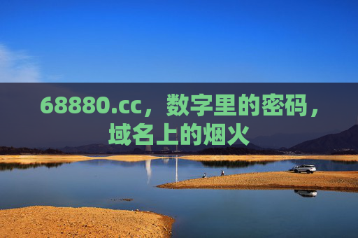 68880.cc,数字里的密码,域名上的烟火 68880.cc,数字里的密码,域名上的烟火