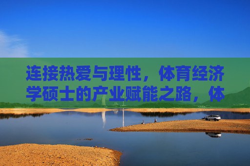 连接热爱与理性,体育经济学硕士的产业赋能之路,体育经济学硕士,热爱与理性的产业赋能者 连接热爱与理性,体育经济学硕士的产业赋能之路,体育经济学硕士,热爱与理性的产业赋能者